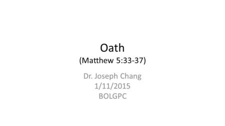 Oath (Matthew 5:33-37) Dr. Joseph Chang 1/11/2015 BOLGPC.