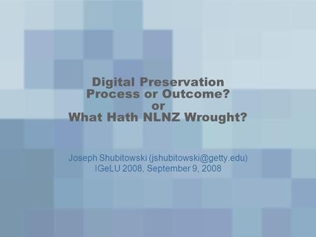 Digital Preservation Process or Outcome? or What Hath NLNZ Wrought? Joseph Shubitowski IGeLU 2008, September 9, 2008.