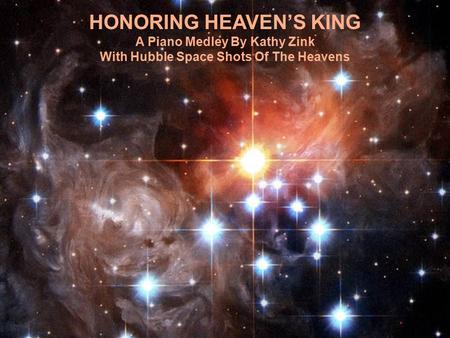 HONORING HEAVEN’S KING A Piano Medley By Kathy Zink With Hubble Space Shots Of The Heavens.