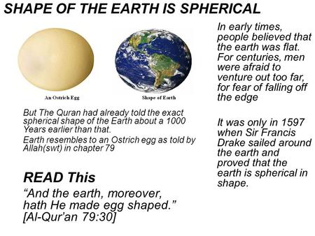 But The Quran had already told the exact spherical shape of the Earth about a 1000 Years earlier than that. Earth resembles to an Ostrich egg as told by.