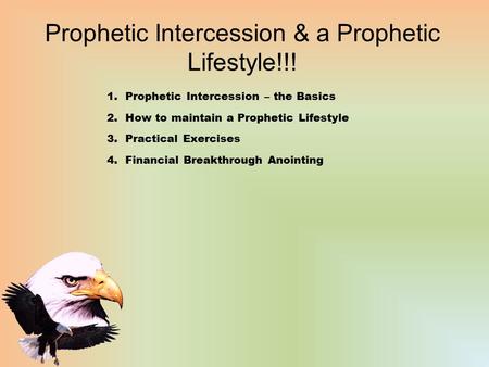Prophetic Intercession & a Prophetic Lifestyle!!! 1.Prophetic Intercession – the Basics 2.How to maintain a Prophetic Lifestyle 3.Practical Exercises 4.Financial.