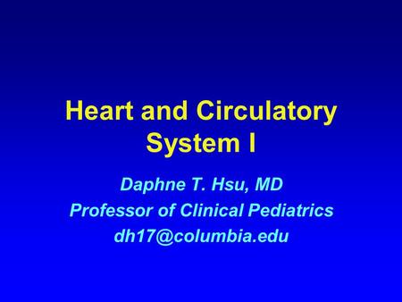 Heart and Circulatory System I Daphne T. Hsu, MD Professor of Clinical Pediatrics