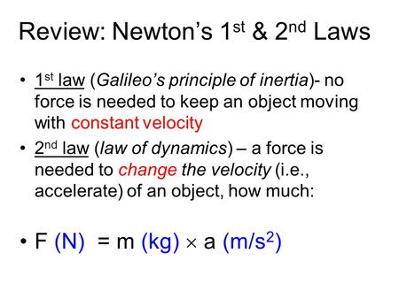 Review: Newton’s 1 st & 2 nd Laws 1 st law (Galileo’s principle of inertia)- no force is needed to keep an object moving with constant velocity 2 nd law.
