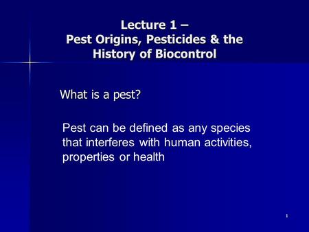 1 Lecture 1 – Pest Origins, Pesticides & the History of Biocontrol What is a pest? Pest can be defined as any species that interferes with human activities,