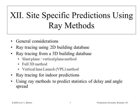 © 2000 by H. L. BertoniPolytechnic University, Brooklyn, NY1 XII. Site Specific Predictions Using Ray Methods General considerations Ray tracing using.