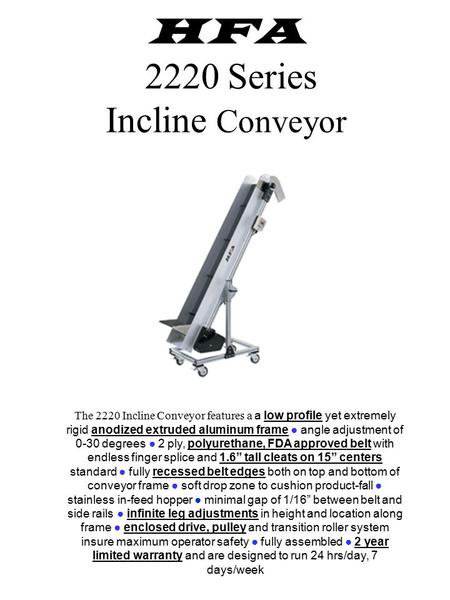 HFA 2220 Series Incline Conveyor The 2220 Incline Conveyor features a a low profile yet extremely rigid anodized extruded aluminum frame ● angle adjustment.