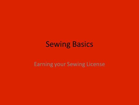Sewing Basics Earning your Sewing License. Why Learn How to Sew? Why should we learn how to hand sew? What are some useful applications from hand sewing?