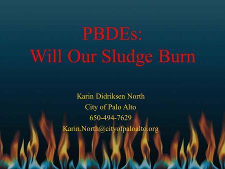 PBDEs: Will Our Sludge Burn Karin Didriksen North City of Palo Alto 650-494-7629