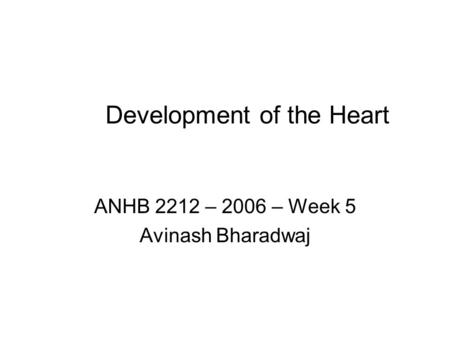 Development of the Heart ANHB 2212 – 2006 – Week 5 Avinash Bharadwaj.