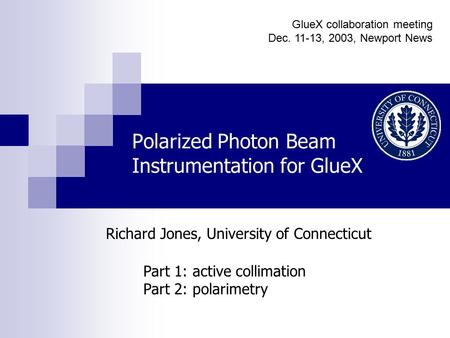 Polarized Photon Beam Instrumentation for GlueX Part 1: active collimation Part 2: polarimetry Richard Jones, University of Connecticut GlueX collaboration.