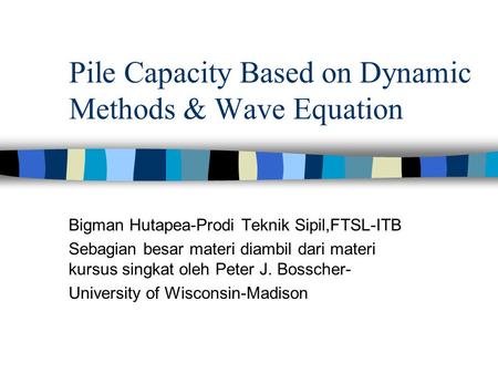 Pile Capacity Based on Dynamic Methods & Wave Equation Bigman Hutapea-Prodi Teknik Sipil,FTSL-ITB Sebagian besar materi diambil dari materi kursus singkat.