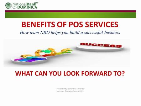 BENEFITS OF POS SERVICES How team NBD helps you build a successful business WHAT CAN YOU LOOK FORWARD TO? Presented By: Samantha Alexander Merchant Operation.