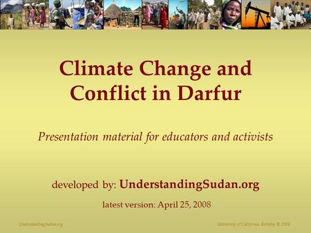 UnderstandingSudan.org University of California, Berkeley © 2008 Climate Change and Conflict in Darfur Presentation material for educators and activists.