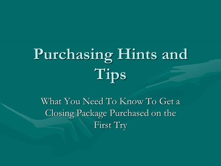 Purchasing Hints and Tips What You Need To Know To Get a Closing Package Purchased on the First Try.