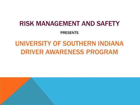 RISK MANAGEMENT AND SAFETY PRESENTS UNIVERSITY OF SOUTHERN INDIANA DRIVER AWARENESS PROGRAM.