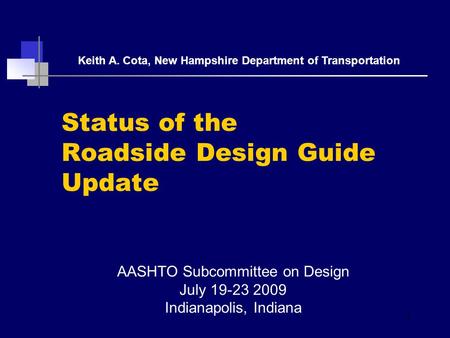 Status of the Roadside Design Guide Update AASHTO Subcommittee on Design July 19-23 2009 Indianapolis, Indiana Keith A. Cota, New Hampshire Department.
