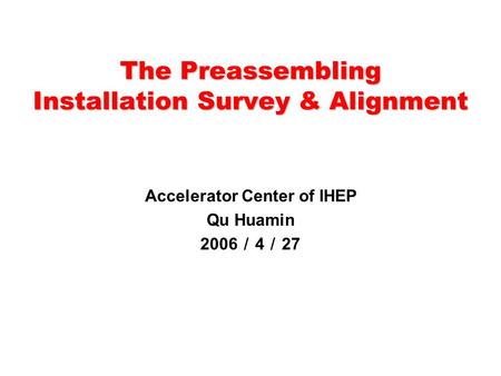 The Preassembling Installation Survey & Alignment Accelerator Center of IHEP Qu Huamin 2006 ／ 4 ／ 27.