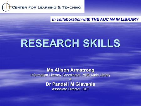 RESEARCH SKILLS Ms Alison Armstrong Information Literacy Coordinator, AUC Main Library & Dr Pandeli M Glavanis Associate Director, CLT In collaboration.