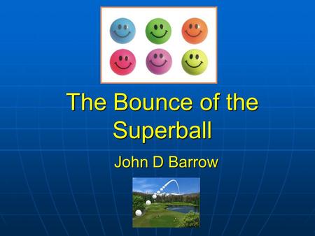 The Bounce of the Superball John D Barrow. Putting The Shot – Two Surprises World record 23.12 metres.