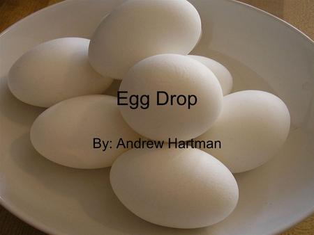 Egg Drop By: Andrew Hartman.