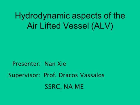 Hydrodynamic aspects of the Air Lifted Vessel (ALV) Presenter: Nan Xie Supervisor: Prof. Dracos Vassalos SSRC, NA-ME.