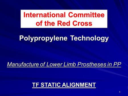 1 International Committee of the Red Cross Polypropylene Technology Manufacture of Lower Limb Prostheses in PP TF STATIC ALIGNMENT.