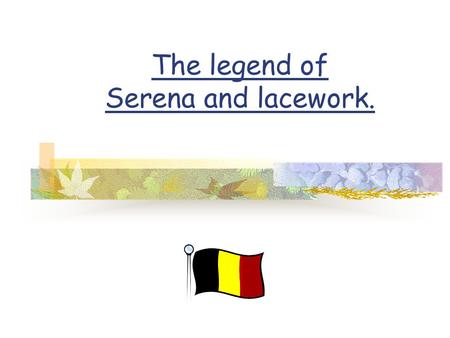 The legend of Serena and lacework.. Once upon a time, a poor widow with three children lived along the borders of the Reie. The oldest daughter, Serena,