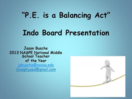 “P.E. is a Balancing Act” Indo Board Presentation Jason Busche 2013 NASPE National Middle School Teacher of the Year