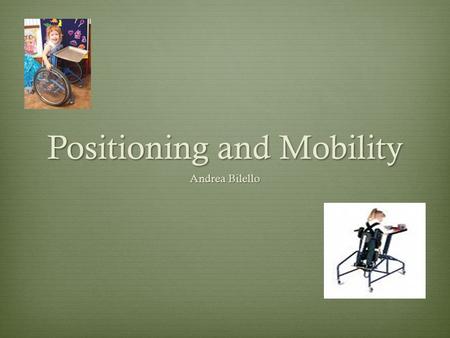 Positioning and Mobility Andrea Bilello. What are seating, positioning, and mobility devices?  They are products that support or improve mobility and.