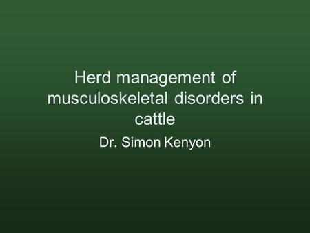 Herd management of musculoskeletal disorders in cattle Dr. Simon Kenyon.
