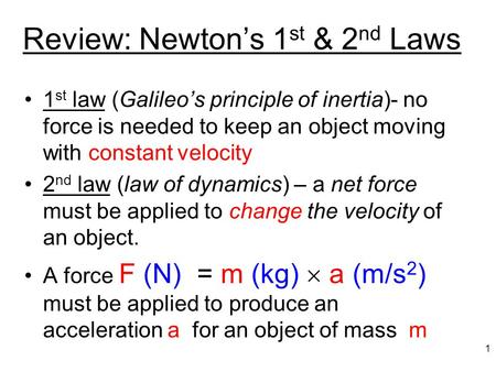Review: Newton’s 1 st & 2 nd Laws 1 st law (Galileo’s principle of inertia)- no force is needed to keep an object moving with constant velocity 2 nd law.