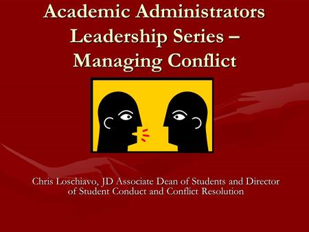 Academic Administrators Leadership Series – Managing Conflict Chris Loschiavo, JD Associate Dean of Students and Director of Student Conduct and Conflict.