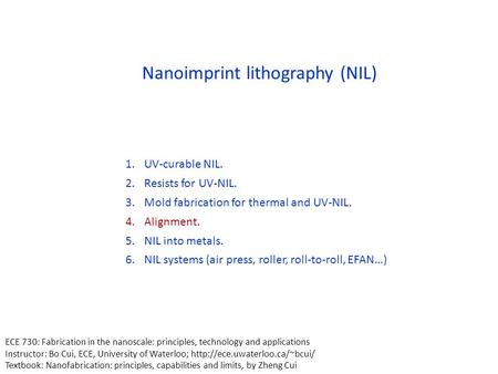 Nanoimprint lithography (NIL) 1.UV-curable NIL. 2.Resists for UV-NIL. 3.Mold fabrication for thermal and UV-NIL. 4.Alignment. 5.NIL into metals. 6.NIL.