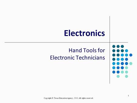 1 Electronics Hand Tools for Electronic Technicians Copyright © Texas Education Agency, 2013. All rights reserved.