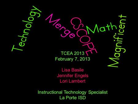 TCEA 2013 February 7, 2013 Lisa Basile Jennifer Engels Lori Lambert Instructional Technology Specialist La Porte ISD.