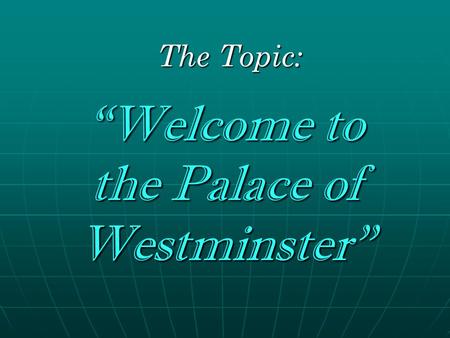 The Topic: The Topic: “Welcome to the Palace of Westminster”
