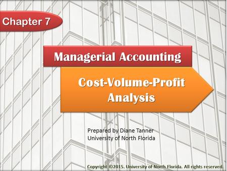 Cost-Volume-Profit Analysis Managerial Accounting Prepared by Diane Tanner University of North Florida Chapter 7.