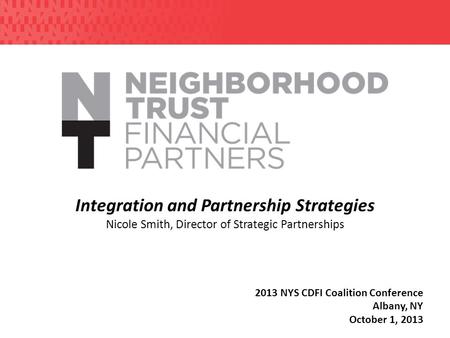 Integration and Partnership Strategies Nicole Smith, Director of Strategic Partnerships 2013 NYS CDFI Coalition Conference Albany, NY October 1, 2013.