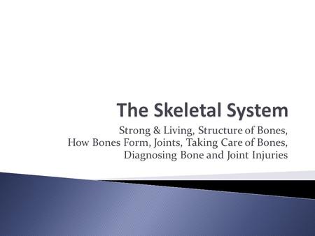 Strong & Living, Structure of Bones, How Bones Form, Joints, Taking Care of Bones, Diagnosing Bone and Joint Injuries.