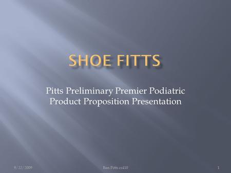 Pitts Preliminary Premier Podiatric Product Proposition Presentation 9/22/20091Ben Pitts cs410.