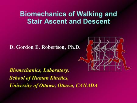 Biomechanics of Walking and Stair Ascent and Descent D. Gordon E. Robertson, Ph.D. Biomechanics, Laboratory, School of Human Kinetics, University of Ottawa,
