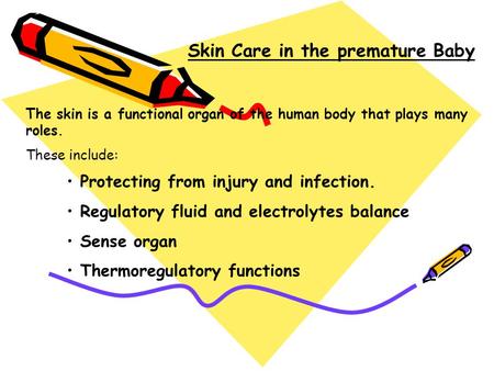 Skin Care in the premature Baby The skin is a functional organ of the human body that plays many roles. These include: Protecting from injury and infection.
