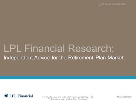 LPL Financial Research: Independent Advice for the Retirement Plan Market LPL FINANCIAL RESEARCH For Plan Sponsor or Investment Professional Use Only Not.