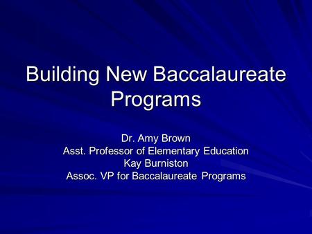 Building New Baccalaureate Programs Dr. Amy Brown Asst. Professor of Elementary Education Kay Burniston Assoc. VP for Baccalaureate Programs.