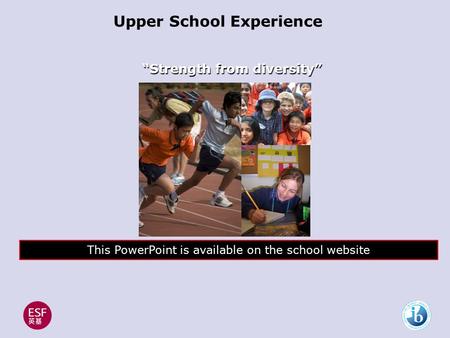 Upper School Experience This PowerPoint is available on the school website “Strength from diversity”
