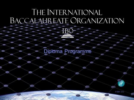 Diploma Programme © IBO 2002. IBO Mission Statement The International Baccalaureate Organization aims to develop inquiring, knowledgeable and caring young.