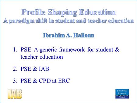 1.PSE: A generic framework for student & teacher education 2.PSE & IAB 3.PSE & CPD at ERC.