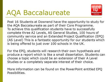 AQA Baccalaureate Post 16 Students at Downend have the opportunity to study for the AQA Baccalaureate as part of their Core Programme. To achieve this.