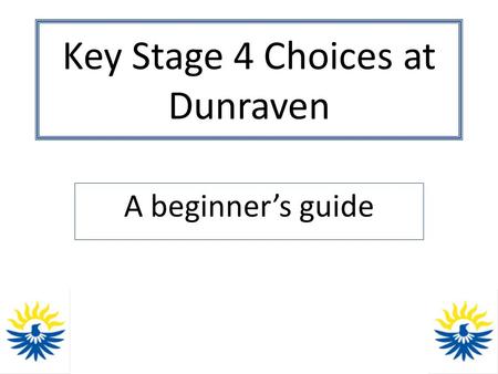 Key Stage 4 Choices at Dunraven A beginner’s guide.