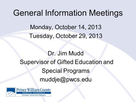 General Information Meetings Monday, October 14, 2013 Tuesday, October 29, 2013 Dr. Jim Mudd Supervisor of Gifted Education and Special Programs
